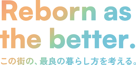Reborn as the better. この街の、最良の暮らし方を考える。